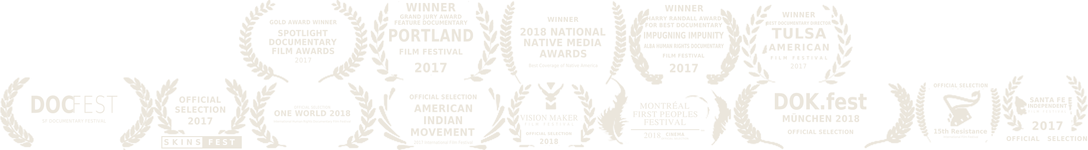 Awards and official selections: DocFest SF, Skinsfest 2017, One World 2018, American Indian Movement Film Festival 2017, Vision Maker 2018, Montreal First Peoples Festival 2018, DOK.fest Munchen 2018, 15th Resistance Film Festival, Santa Fe Independent 2017; winner, Spotlight Documentary Film Awards Gold Award 2017; Grand Jury Award, Portland Film Festival 2017; 2018 National Native Media Awards; Harry Randall Award, Impugning Impunity 2017; Best Documentary Director, Tulsa American Film Festival 2017